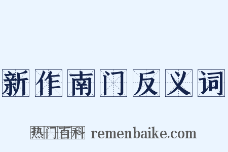 新作南门反义词是什么意思的图片